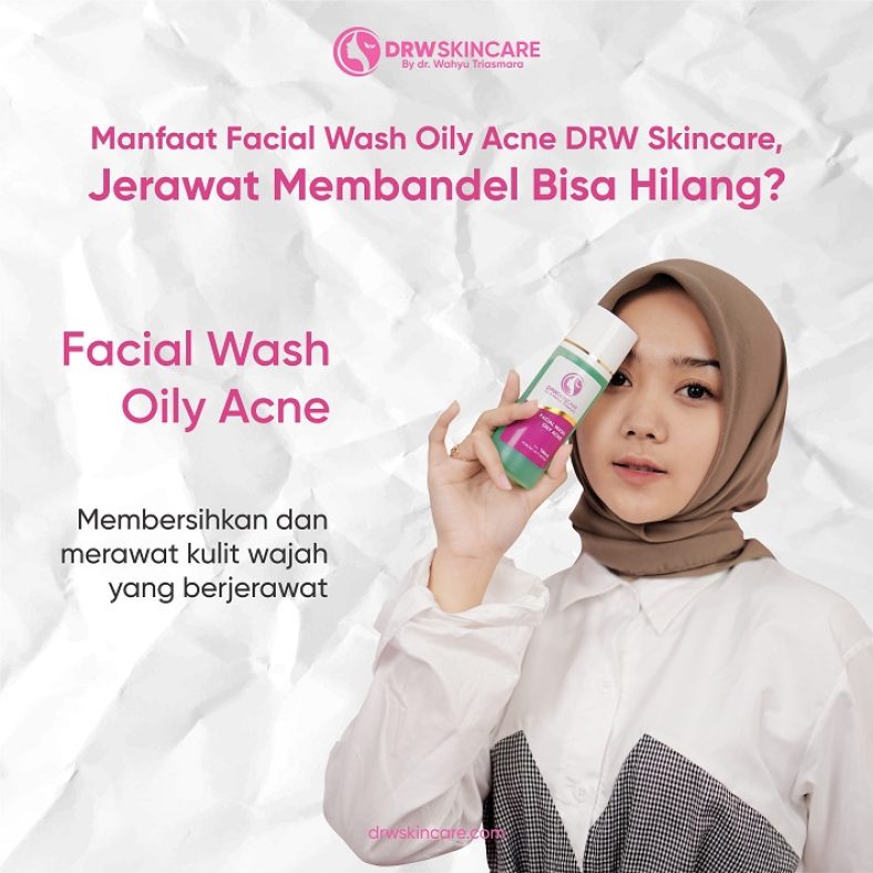 Manfaat Facial Wash Oily Acne DRW Skincare, Jerawat Membandel Bisa Hilang?
